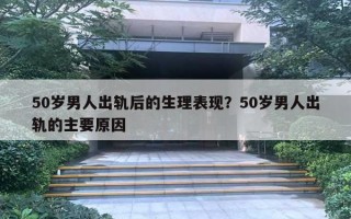 50歲男人出軌后的生理表現(xiàn)？50歲男人出軌的主要原因