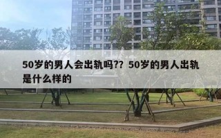 50歲的男人會(huì)出軌嗎?？50歲的男人出軌是什么樣的