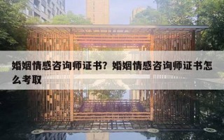 婚姻情感咨詢師證書？婚姻情感咨詢師證書怎么考取