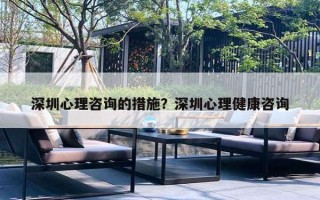 深圳心理咨詢的措施？深圳心理健康咨詢