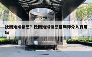 挽回婚姻情感？挽回婚姻情感咨詢(xún)師介入有用嗎