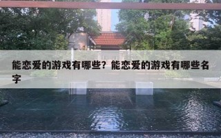 能戀愛的游戲有哪些？能戀愛的游戲有哪些名字