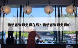 情感咨詢師免費(fèi)在線？情感咨詢師免費(fèi)的