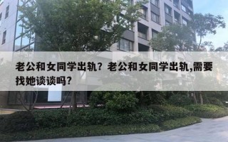 老公和女同學(xué)出軌？老公和女同學(xué)出軌,需要找她談?wù)剢?