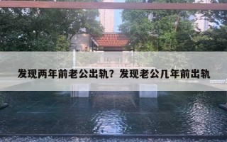 發(fā)現(xiàn)兩年前老公出軌？發(fā)現(xiàn)老公幾年前出軌