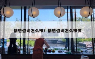 情感咨詢怎么樣？情感咨詢怎么樣做