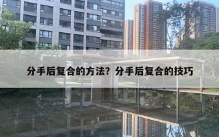 分手后復(fù)合的方法？分手后復(fù)合的技巧