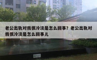 老公出軌對我很冷淡是怎么回事？老公出軌對我很冷淡是怎么回事兒