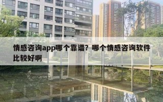 情感咨詢app哪個靠譜？哪個情感咨詢軟件比較好啊