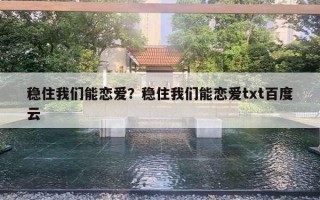 穩(wěn)住我們能戀愛(ài)？穩(wěn)住我們能戀愛(ài)txt百度云