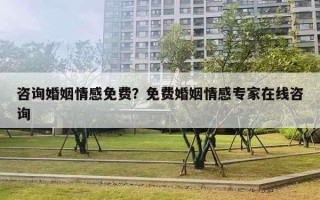 咨詢婚姻情感免費？免費婚姻情感專家在線咨詢