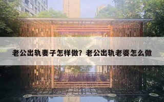 老公出軌妻子怎樣做？老公出軌老婆怎么做