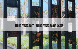 相親與戀愛？相親與戀愛的區(qū)別