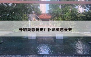 樸敏英戀愛(ài)史？樸彩英戀愛(ài)史