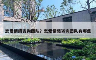 戀愛情感咨詢團(tuán)隊？戀愛情感咨詢團(tuán)隊有哪些