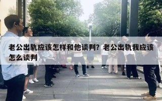 老公出軌應該怎樣和他談判？老公出軌我應該怎么談判