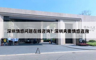 深圳情感問題在線咨詢？深圳夫妻情感咨詢