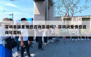 深圳幸福里情感咨詢靠譜嗎？深圳潤愛情感咨詢可靠嗎