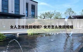 女人怎樣挽回婚姻？女方怎么挽回婚姻