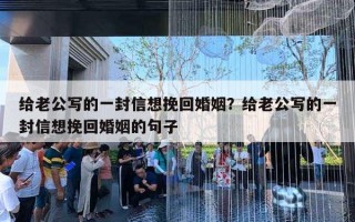 給老公寫(xiě)的一封信想挽回婚姻？給老公寫(xiě)的一封信想挽回婚姻的句子