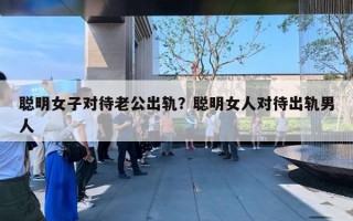 聰明女子對(duì)待老公出軌？聰明女人對(duì)待出軌男人