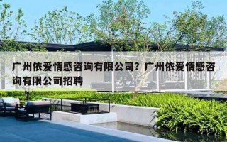 廣州依愛情感咨詢有限公司？廣州依愛情感咨詢有限公司招聘