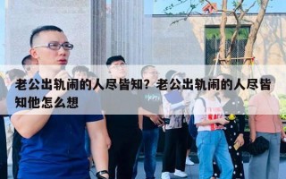 老公出軌鬧的人盡皆知？老公出軌鬧的人盡皆知他怎么想