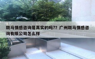 斑馬情感咨詢是真實的嗎?？廣州斑馬情感咨詢有限公司怎么樣