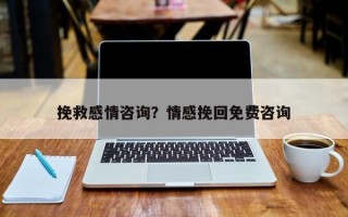 挽救感情咨詢？情感挽回免費(fèi)咨詢