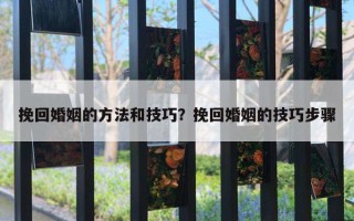 挽回婚姻的方法和技巧？挽回婚姻的技巧步驟