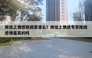 微信上情感挽回靠譜么？微信上情感專家挽回感情是真的嗎