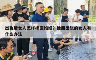 出軌后女人怎樣挽回婚姻？挽回出軌的女人有什么辦法