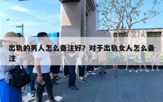 出軌的男人怎么備注好？對(duì)于出軌女人怎么備注