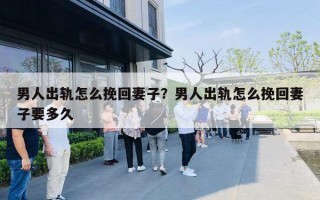 男人出軌怎么挽回妻子？男人出軌怎么挽回妻子要多久