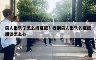 男人出軌了怎么找證據(jù)？找到男人出軌的證據(jù)后該怎么辦