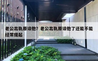 老公出軌原諒他？老公出軌原諒他了還能不能經(jīng)常提起