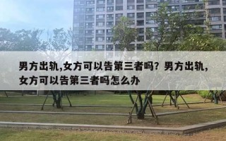 男方出軌,女方可以告第三者嗎？男方出軌,女方可以告第三者嗎怎么辦