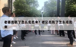 老婆出軌了怎么走出來？老公出軌了怎么走出來