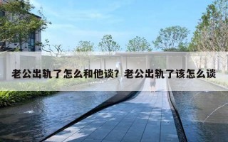 老公出軌了怎么和他談？老公出軌了該怎么談