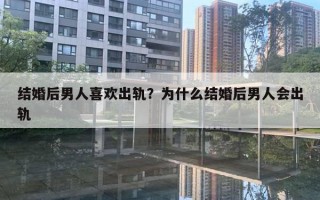 結(jié)婚后男人喜歡出軌？為什么結(jié)婚后男人會(huì)出軌