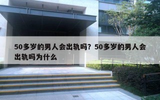 50多歲的男人會出軌嗎？50多歲的男人會出軌嗎為什么