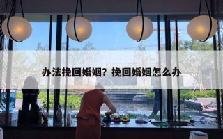 辦法挽回婚姻？挽回婚姻怎么辦