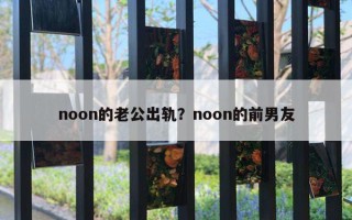 noon的老公出軌？noon的前男友