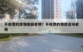 不收費(fèi)的感情挽回老師？不收費(fèi)的情感咨詢老師