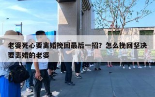 老婆死心要離婚挽回最后一招？怎么挽回堅決要離婚的老婆