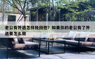 老公有外遇怎樣挽回他？如果你的老公有了外遇要怎么做