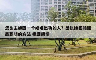 怎么去挽回一個婚姻出軌的人？出軌挽回婚姻最聰明的方法 挽回感情