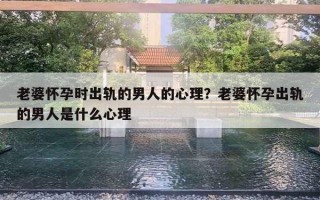 老婆懷孕時(shí)出軌的男人的心理？老婆懷孕出軌的男人是什么心理