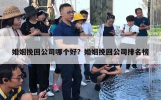 婚姻挽回公司哪個(gè)好？婚姻挽回公司排名榜