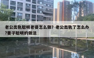 老公出軌聰明老婆怎么做？老公出軌了怎么辦?妻子聰明的做法